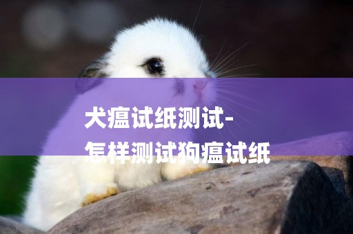犬瘟試紙測試-
怎樣測試狗瘟試紙