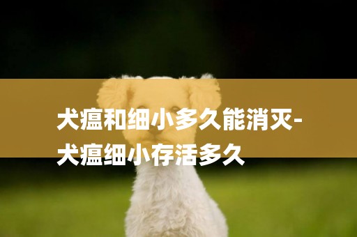 犬瘟和細小多久能消滅-
犬瘟細小存活多久