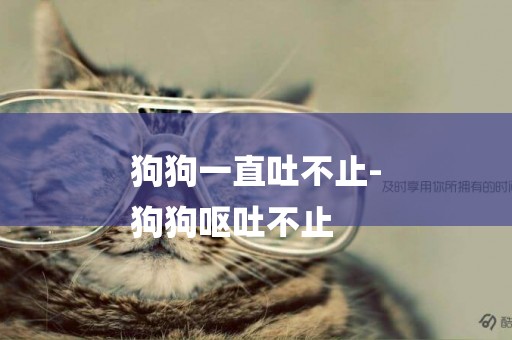 狗狗一直吐不止-
狗狗嘔吐不止