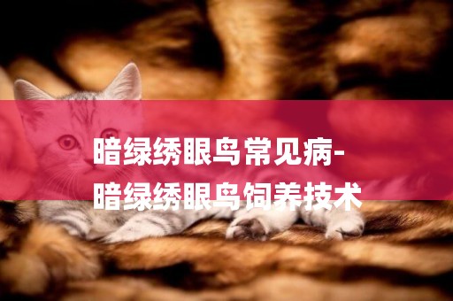 暗綠繡眼鳥常見病-
暗綠繡眼鳥飼養技術