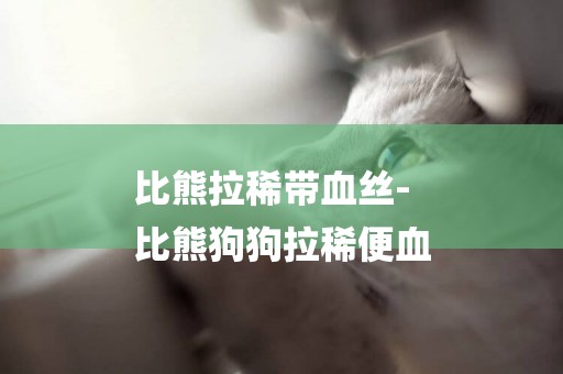 比熊拉稀帶血絲-
比熊狗狗拉稀便血