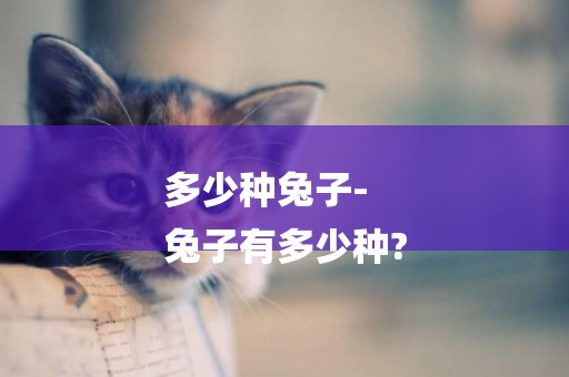 多少種兔子-
兔子有多少種?
