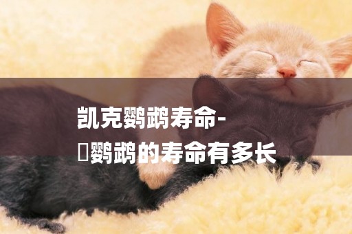 凱克鸚鵡壽命-
鸮鸚鵡的壽命有多長