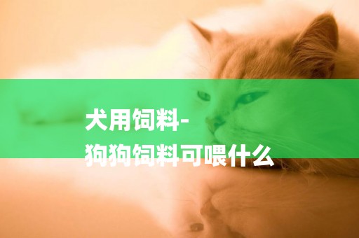 犬用飼料-
狗狗飼料可喂什么