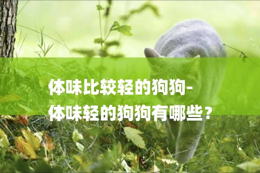 體味比較輕的狗狗-
體味輕的狗狗有哪些？