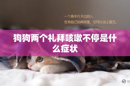 狗狗兩個禮拜咳嗽不停是什么癥狀