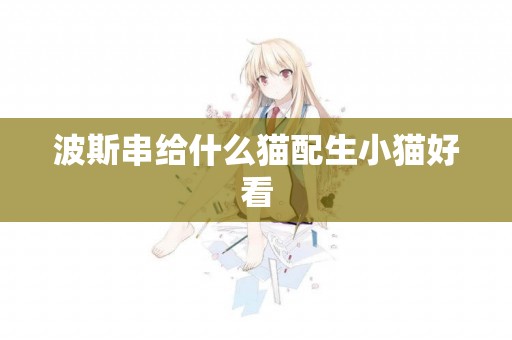波斯串給什么貓配生小貓好看