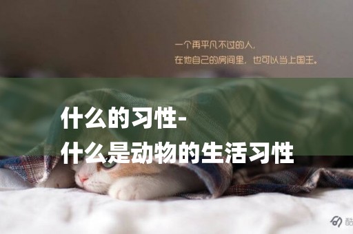 什么的習性-
什么是動物的生活習性