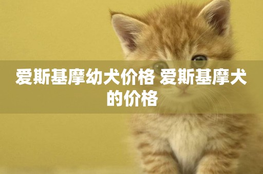 愛斯基摩幼犬價格 愛斯基摩犬的價格