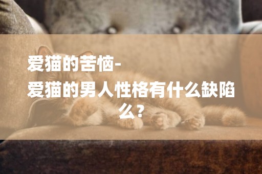 愛貓的苦惱-
愛貓的男人性格有什么缺陷么？