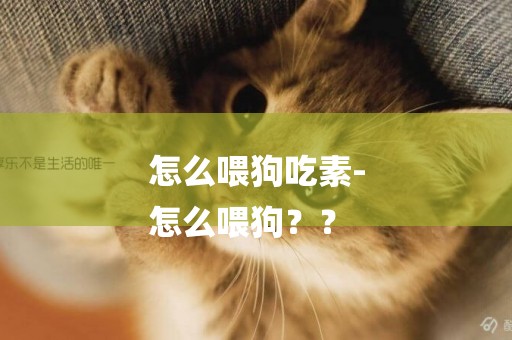 怎么喂狗吃素-
怎么喂狗？？