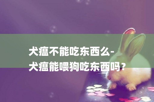 犬瘟不能吃東西么-
犬瘟能喂狗吃東西嗎？