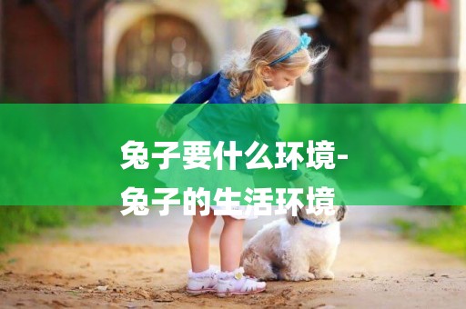 兔子要什么環境-
兔子的生活環境