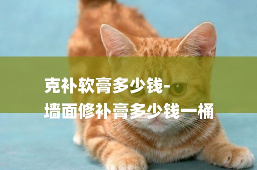 克補軟膏多少錢-
墻面修補膏多少錢一桶