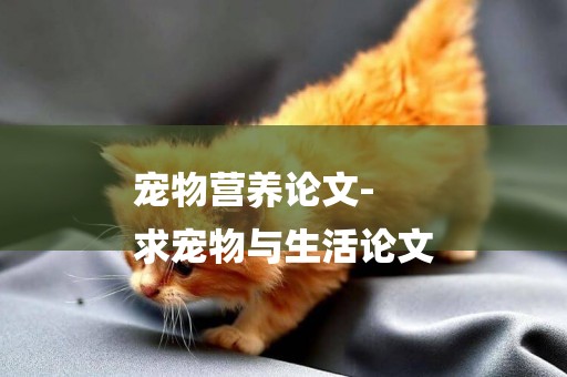 寵物營養論文-
求寵物與生活論文