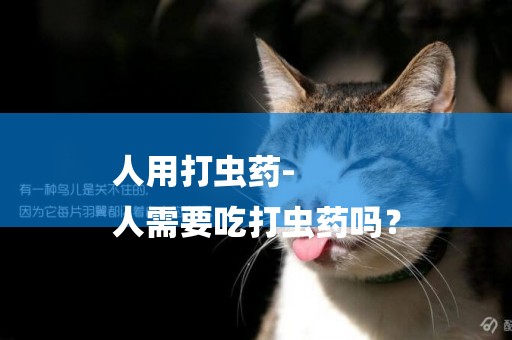 人用打蟲藥-
人需要吃打蟲藥嗎？