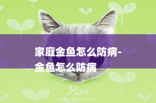 家庭金魚怎么防病-
金魚怎么防病