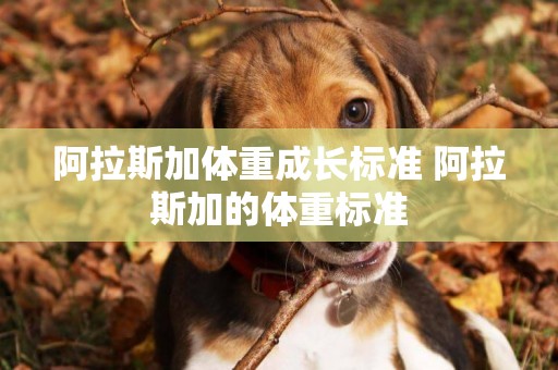 阿拉斯加體重成長標準 阿拉斯加的體重標準