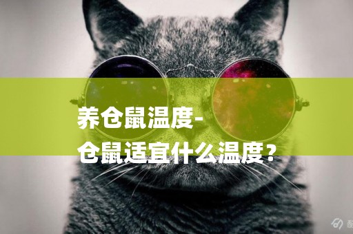 養倉鼠溫度-
倉鼠適宜什么溫度？