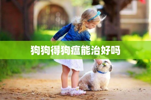 狗狗得狗瘟能治好嗎