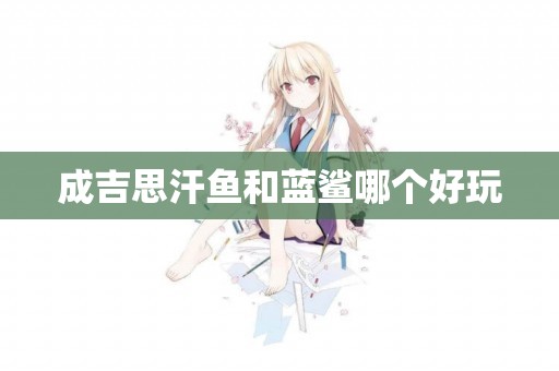 成吉思汗魚和藍鯊哪個好玩
