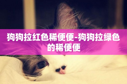狗狗拉紅色稀便便-狗狗拉綠色的稀便便