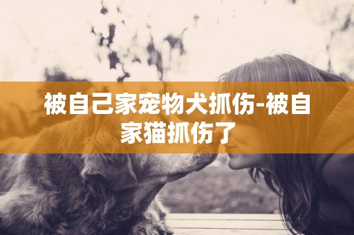 被自己家寵物犬抓傷-被自家貓抓傷了