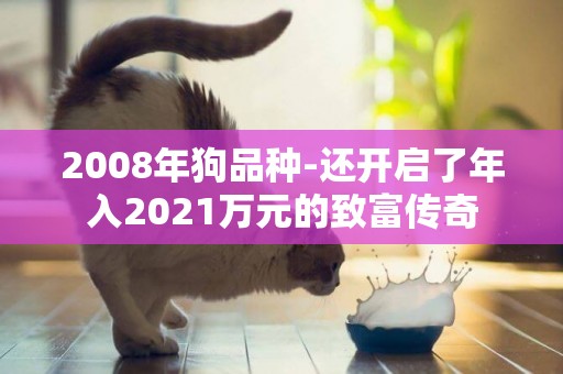 2008年狗品種-還開啟了年入2021萬元的致富傳奇