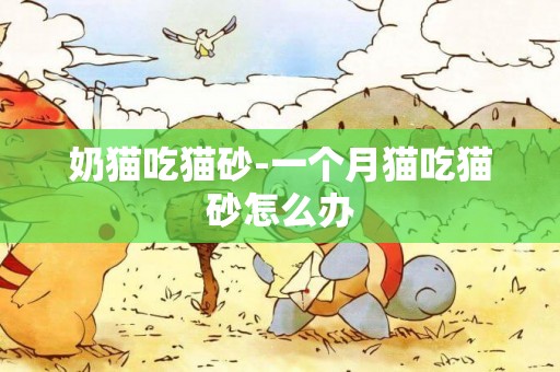 奶貓吃貓砂-一個月貓吃貓砂怎么辦