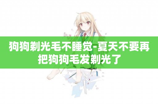 狗狗剃光毛不睡覺-夏天不要再把狗狗毛發剃光了