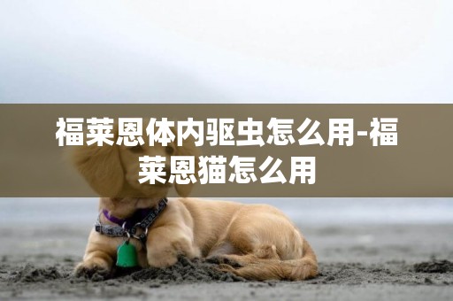 福萊恩體內驅蟲怎么用-福萊恩貓怎么用
