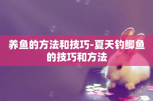 養魚的方法和技巧-夏天釣鯽魚的技巧和方法