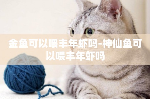 金魚可以喂豐年蝦嗎-神仙魚可以喂豐年蝦嗎