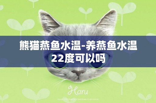熊貓燕魚水溫-養燕魚水溫22度可以嗎