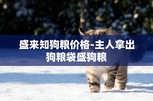 盛來知狗糧價格-主人拿出狗糧袋盛狗糧