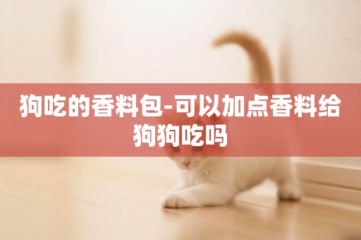 狗吃的香料包-可以加點香料給狗狗吃嗎