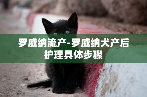 羅威納流產-羅威納犬產后護理具體步驟