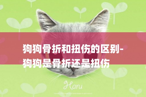 狗狗骨折和扭傷的區別-
狗狗是骨折還是扭傷