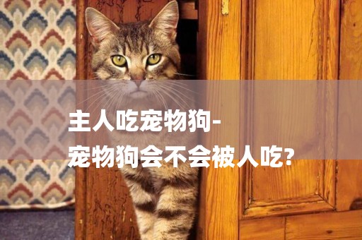 主人吃寵物狗-
寵物狗會不會被人吃?