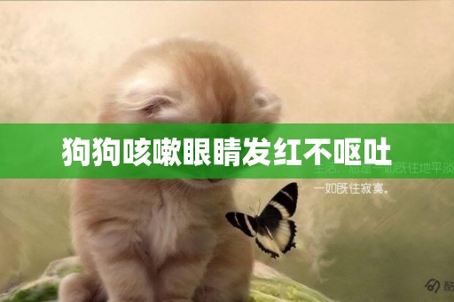 狗狗咳嗽眼睛發紅不嘔吐