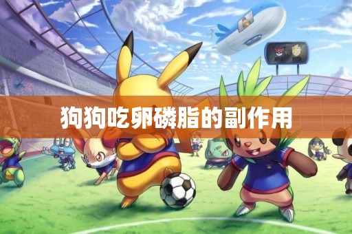 狗狗吃卵磷脂的副作用