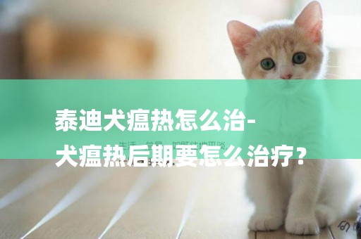 泰迪犬瘟熱怎么治-
犬瘟熱后期要怎么治療？
