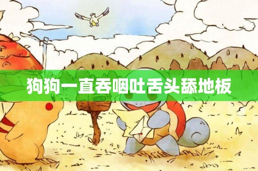 狗狗一直吞咽吐舌頭舔地板
