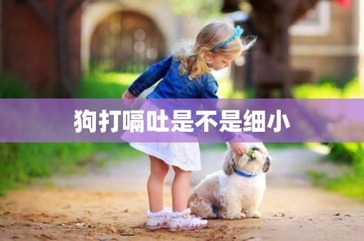 狗打嗝吐是不是細小