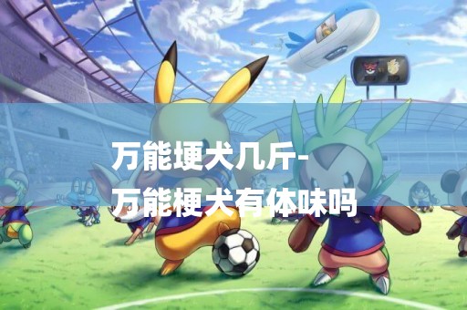 萬能埂犬幾斤-
萬能梗犬有體味嗎