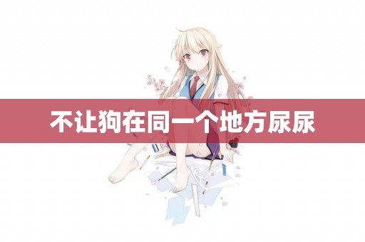 不讓狗在同一個地方尿尿