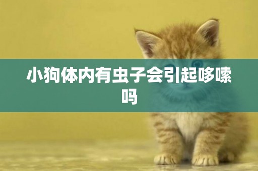 小狗體內有蟲子會引起哆嗦嗎