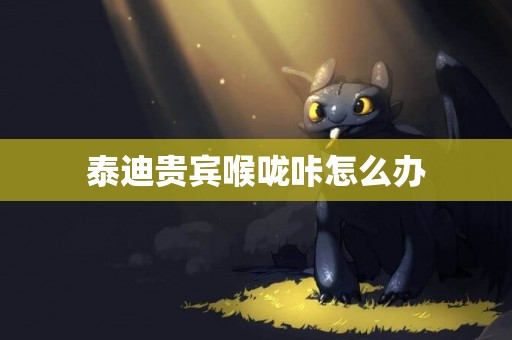 泰迪貴賓喉嚨咔怎么辦