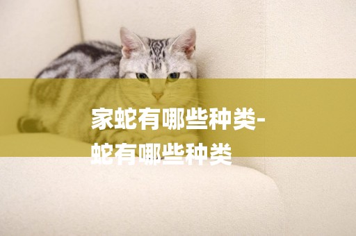 家蛇有哪些種類-
蛇有哪些種類
