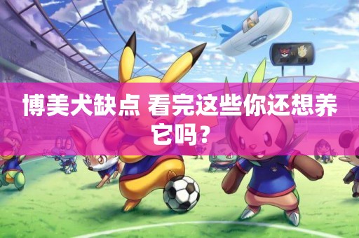 博美犬缺點 看完這些你還想養它嗎？